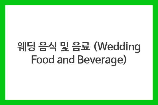 웨딩 음식 및 음료 (Wedding Food and Beverage)