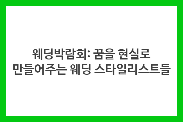 웨딩박람회: 꿈을 현실로 만들어주는 웨딩 스타일리스트들