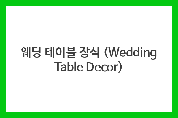 웨딩 테이블 장식 (Wedding Table Decor)