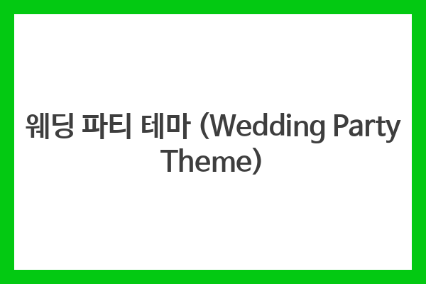웨딩 파티 테마 (Wedding Party Theme)