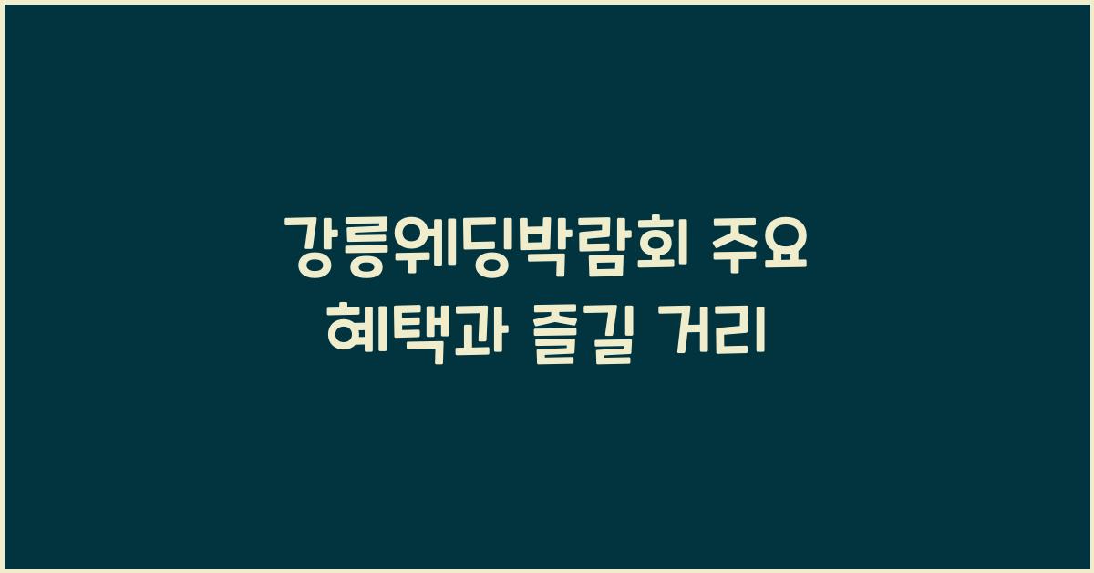 강릉웨딩박람회 주요 혜택과 즐길 거리