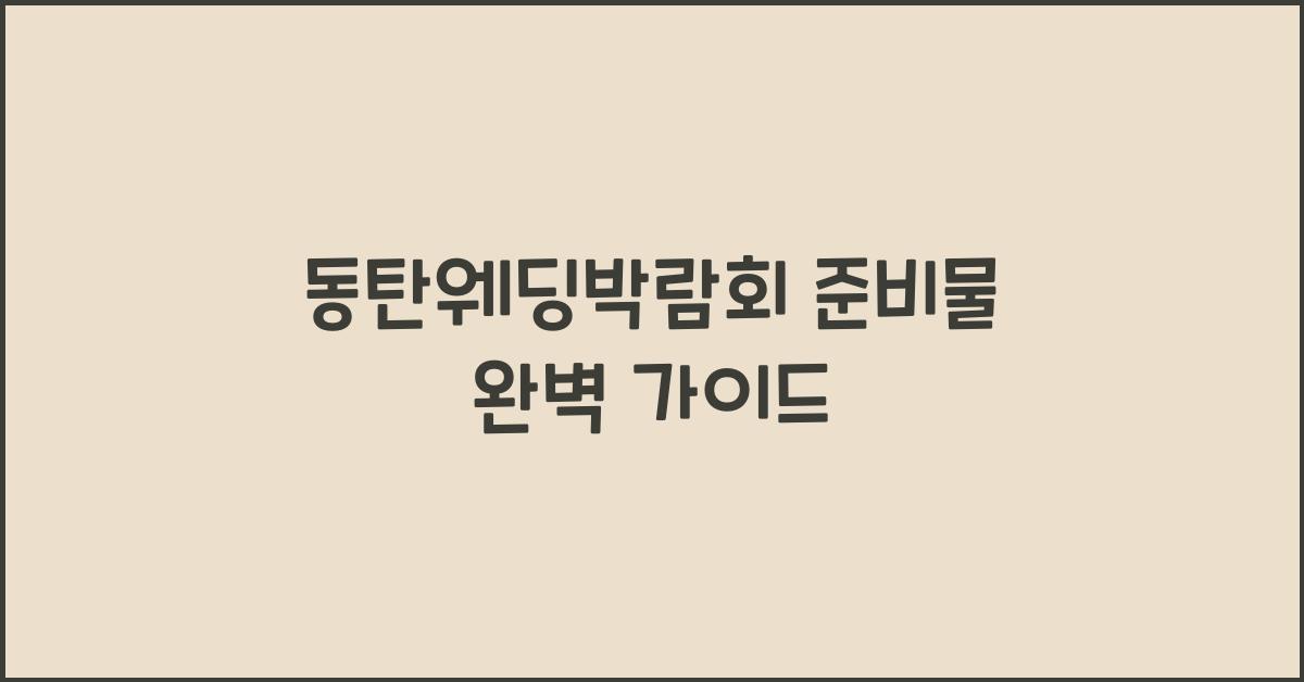 동탄웨딩박람회 준비물 완벽 가이드