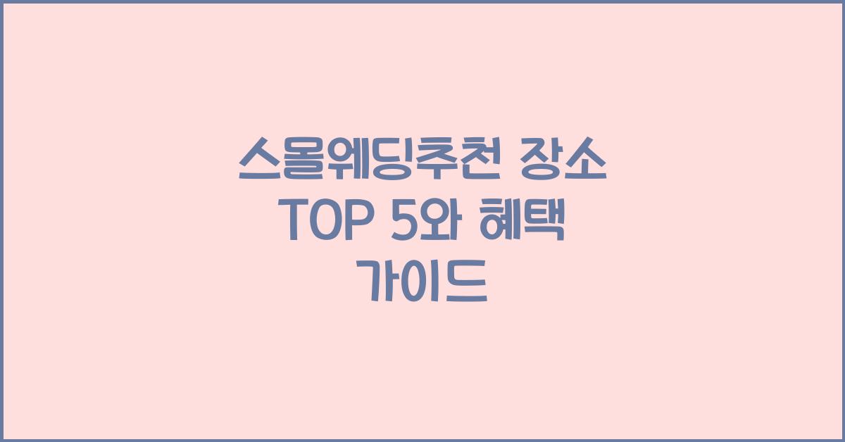 스몰웨딩추천 장소 TOP 5와 혜택 가이드