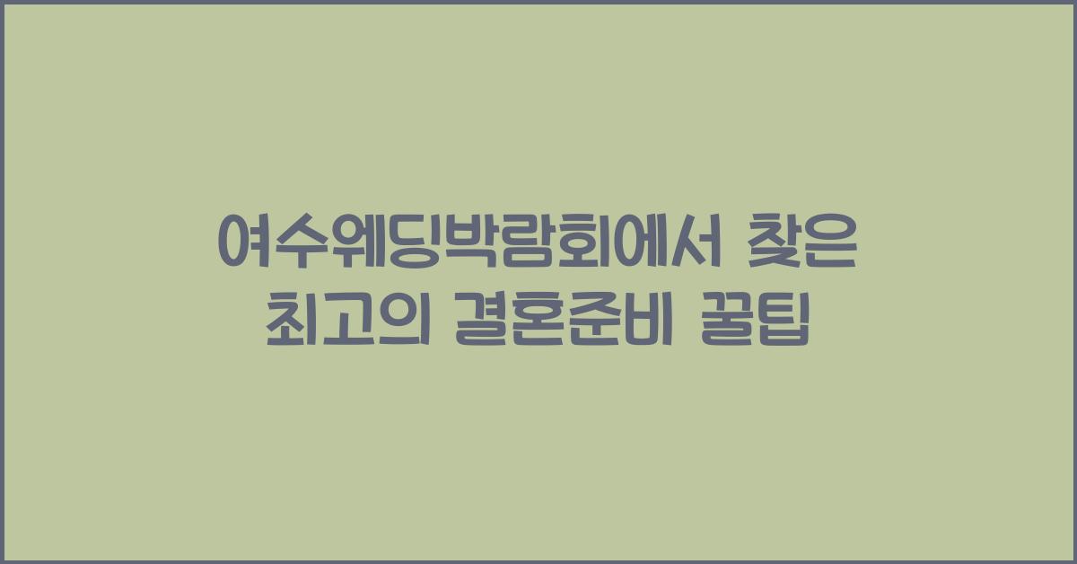 여수웨딩박람회에서 찾은 최고의 결혼준비 꿀팁
