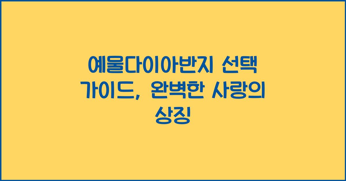예물다이아반지 선택 가이드, 완벽한 사랑의 상징