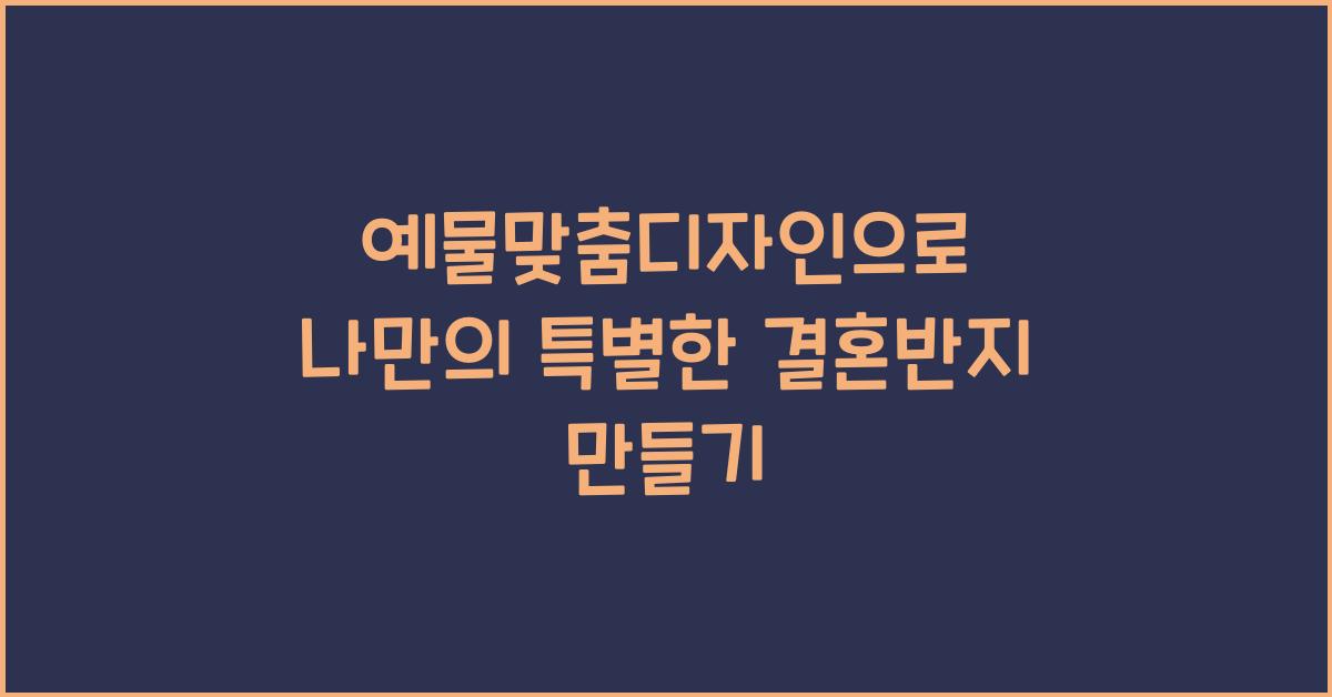 예물맞춤디자인으로 나만의 특별한 결혼반지 만들기