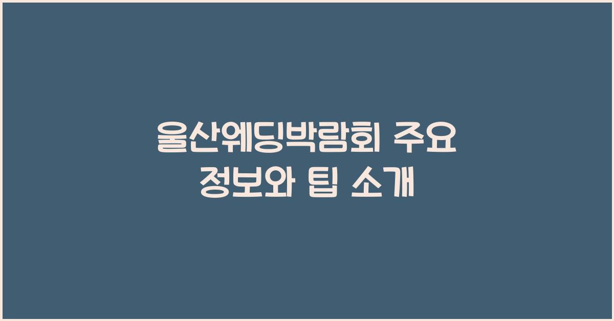울산웨딩박람회 주요 정보와 팁 소개