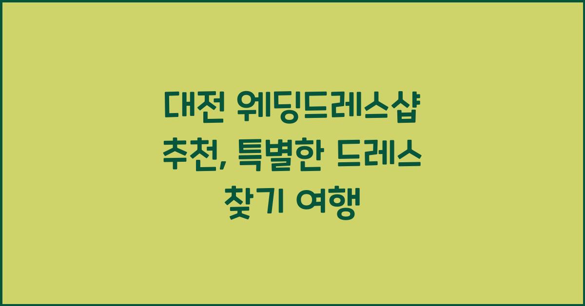 대전 웨딩드레스샵 추천, 특별한 드레스 찾기 여행