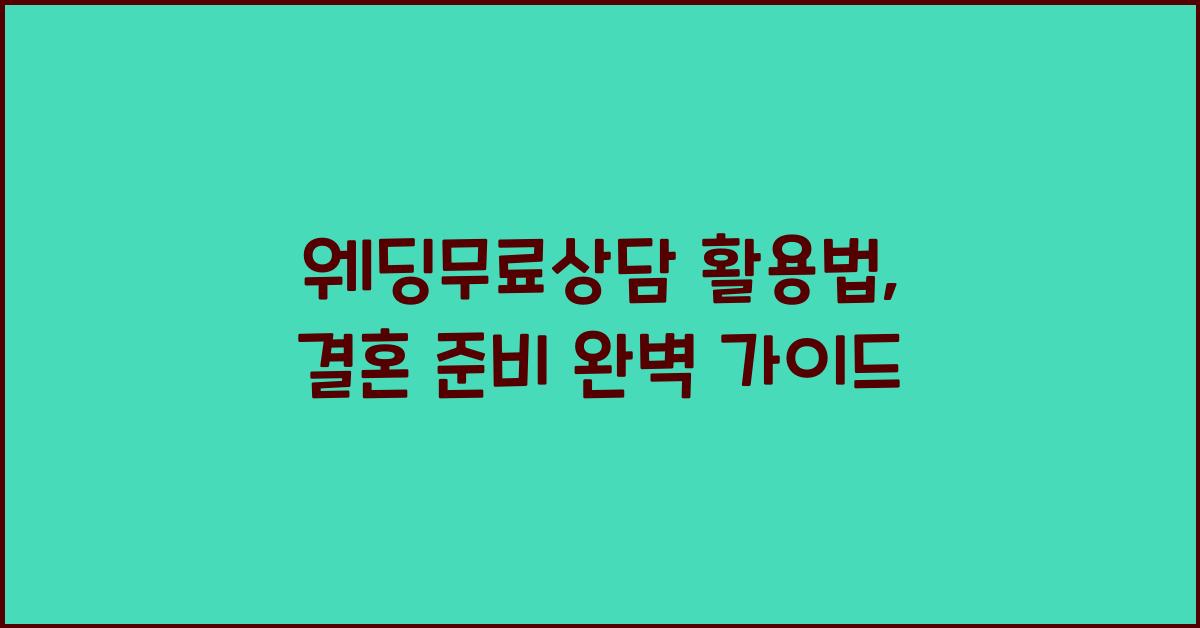 웨딩무료상담 활용법, 결혼 준비 완벽 가이드