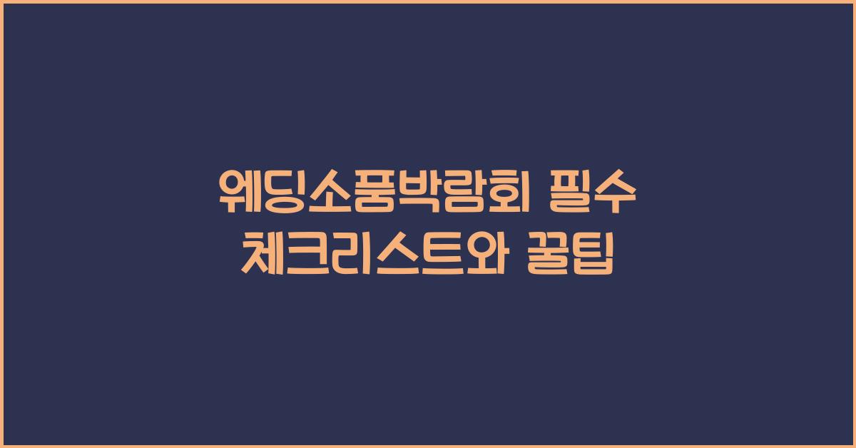 웨딩소품박람회 필수 체크리스트와 꿀팁