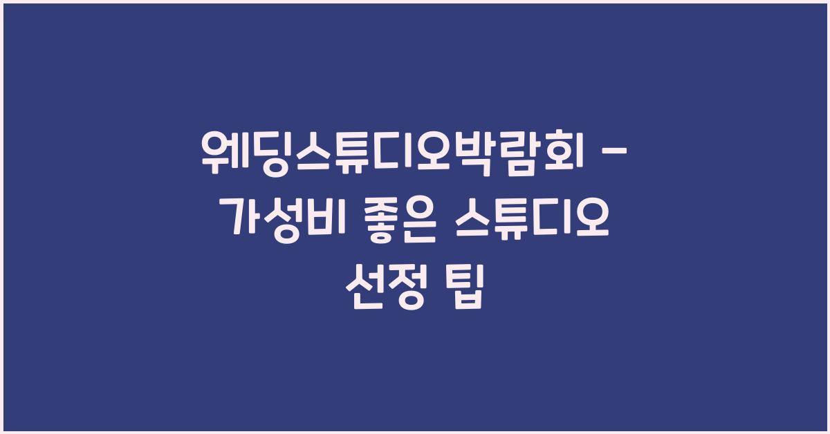 웨딩스튜디오박람회 – 가성비 좋은 스튜디오 선정 팁