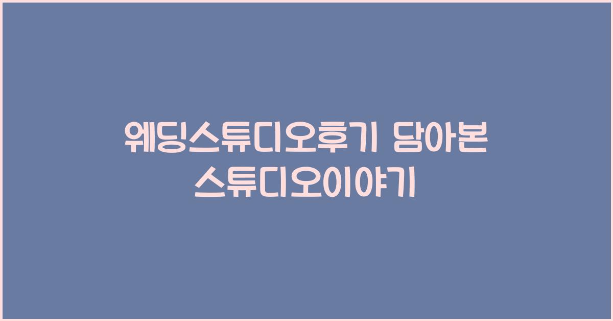 웨딩스튜디오후기 담아본 스튜디오이야기