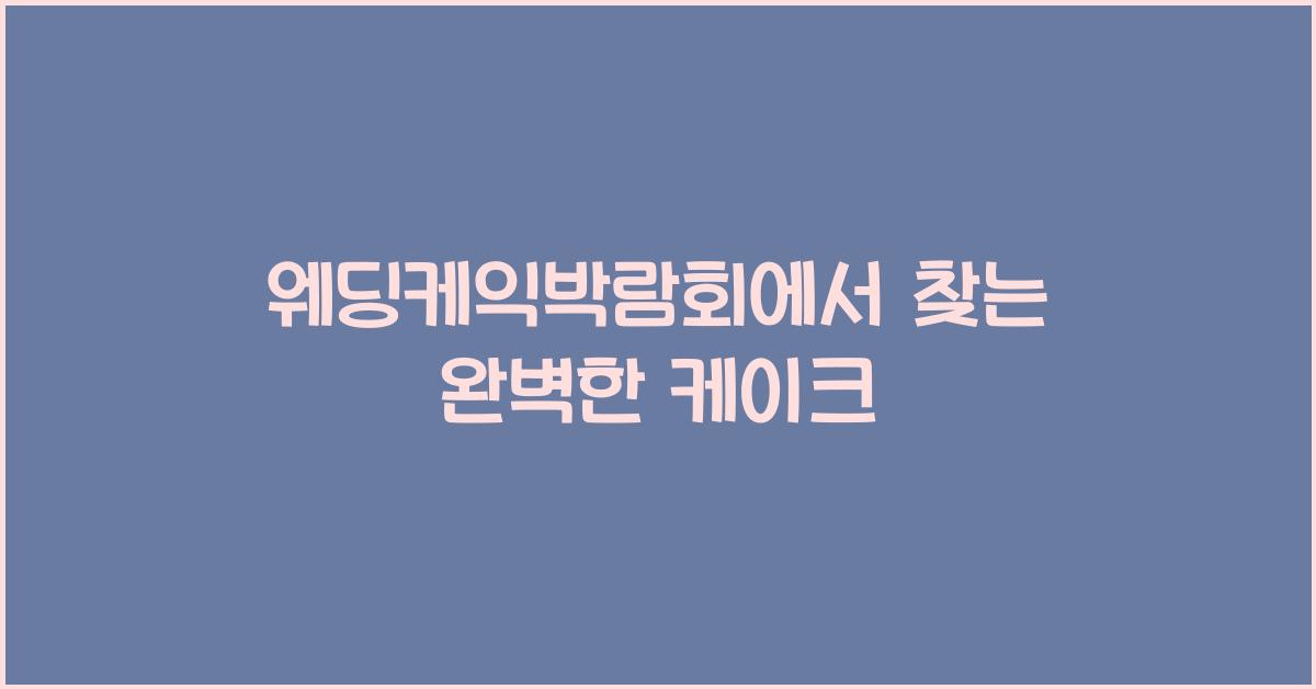 웨딩케익박람회에서 찾는 완벽한 케이크