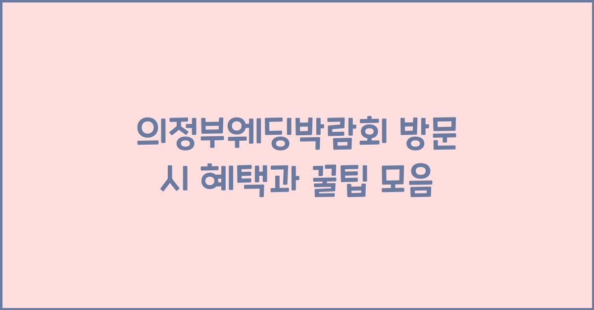 의정부웨딩박람회 방문 시 혜택과 꿀팁 모음