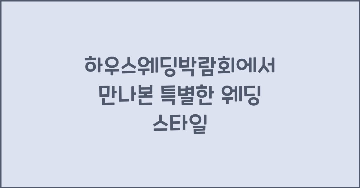 하우스웨딩박람회에서 만나본 특별한 웨딩 스타일