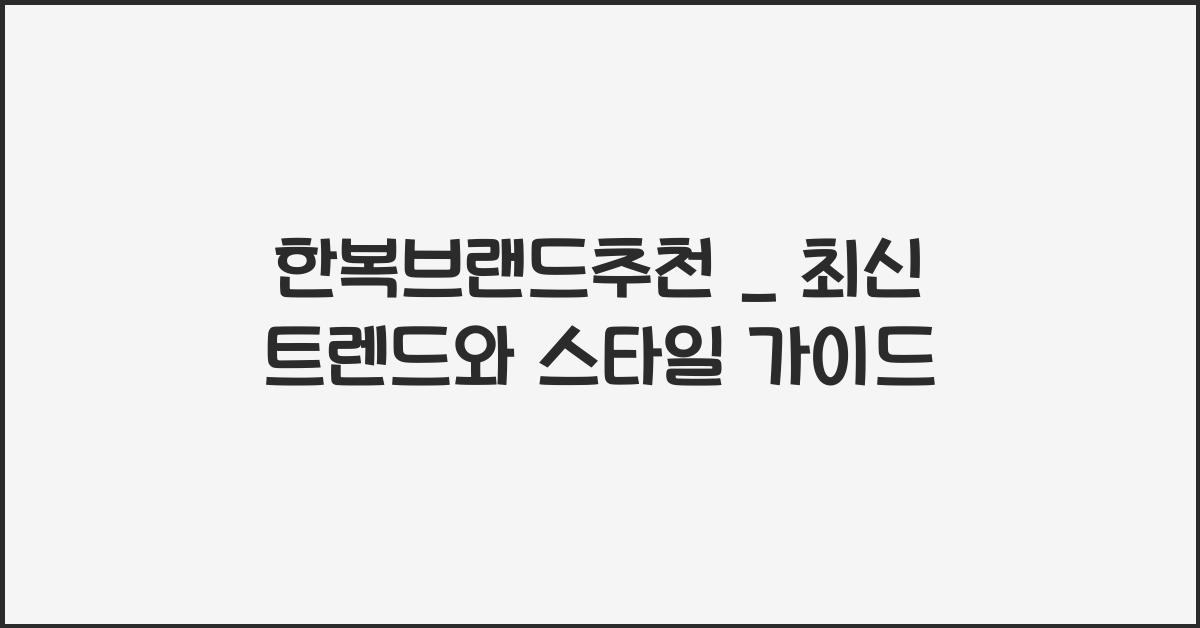 한복브랜드추천 _ 최신 트렌드와 스타일 가이드