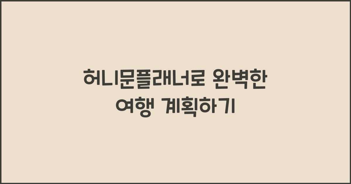 허니문플래너로 완벽한 여행 계획하기