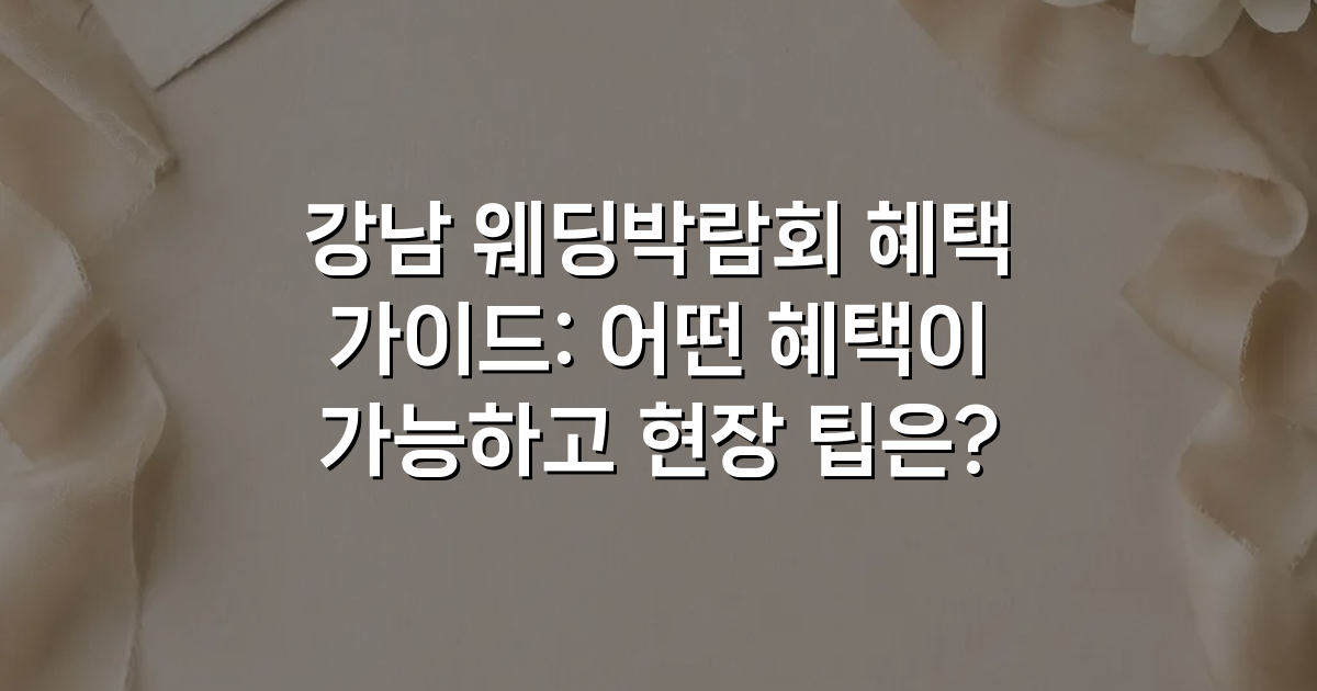 강남 웨딩박람회 혜택 가이드: 어떤 혜택이 가능하고 현장 팁은?