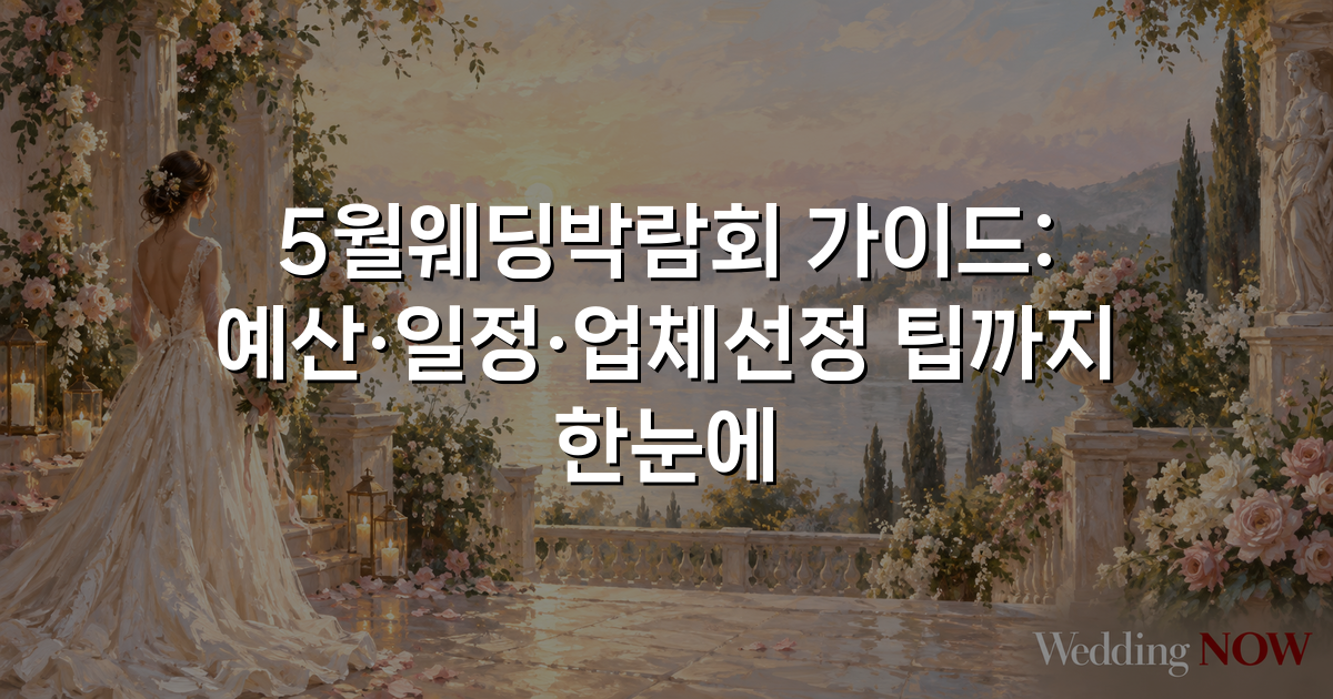 5월웨딩박람회 가이드: 예산·일정·업체선정 팁까지 한눈에