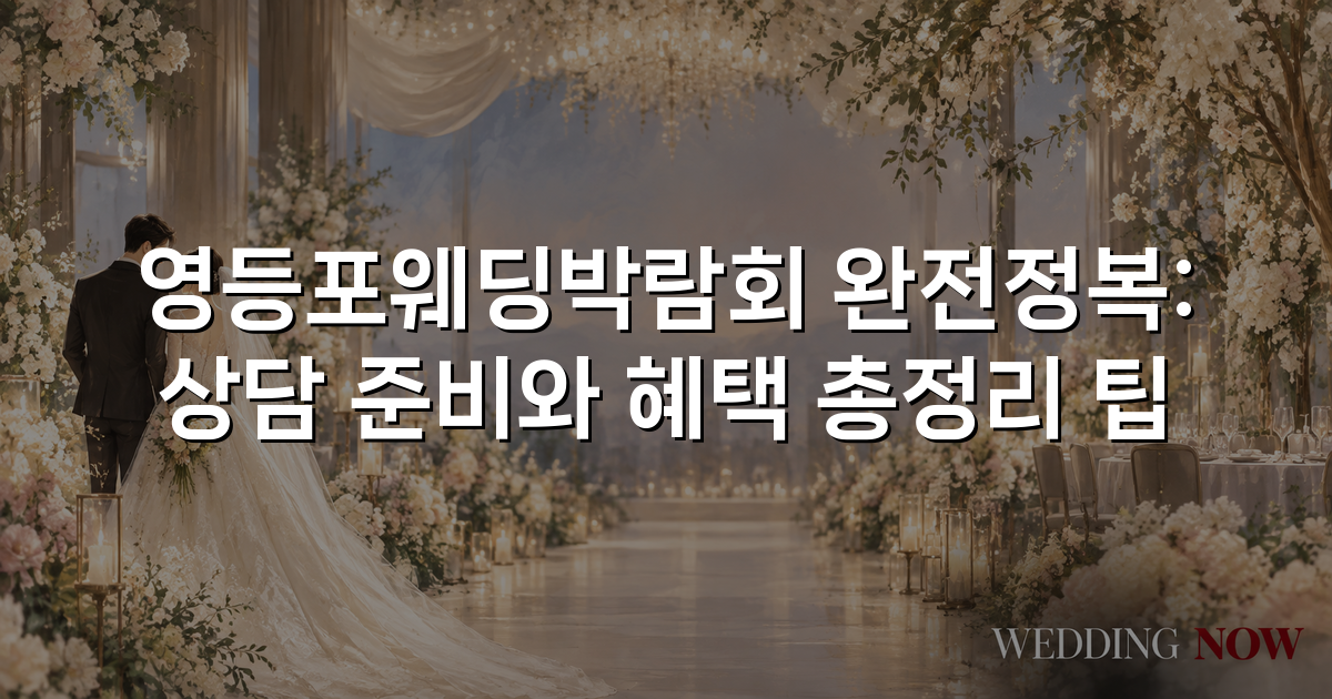 영등포웨딩박람회 완전정복: 상담 준비와 혜택 총정리 팁